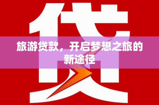 肇东旅游贷款，开启梦想之旅的新途径