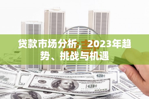 肇东贷款市场分析，2023年趋势、挑战与机遇