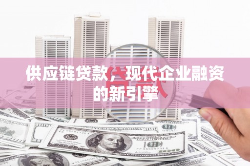 肇东供应链贷款，现代企业融资的新引擎