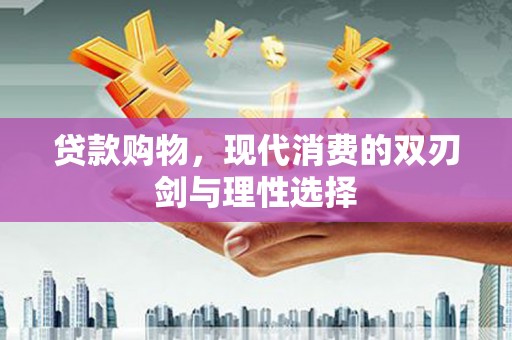 肇东贷款购物，现代消费的双刃剑与理性选择