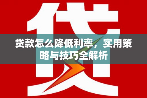 肇东贷款怎么降低利率，实用策略与技巧全解析