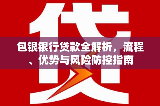 肇东包银银行贷款全解析，流程、优势与风险防控指南
