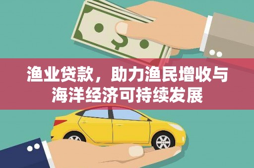肇东渔业贷款，助力渔民增收与海洋经济可持续发展