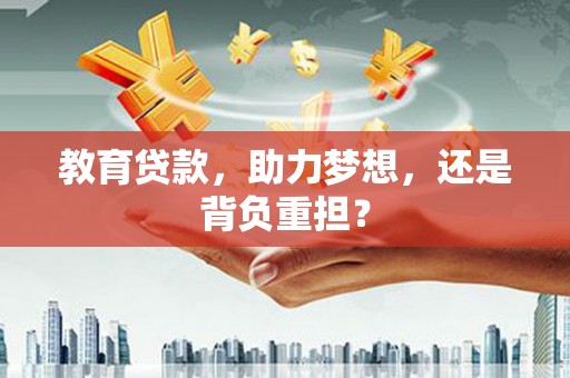 肇东教育贷款，助力梦想，还是背负重担？