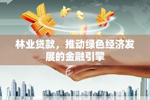 肇东林业贷款，推动绿色经济发展的金融引擎