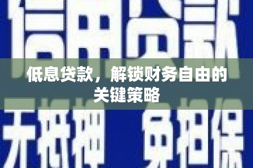 肇东低息贷款，解锁财务自由的关键策略