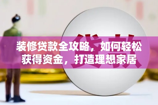 肇东装修贷款全攻略，如何轻松获得资金，打造理想家居