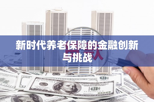 肇东新时代养老保障的金融创新与挑战