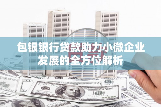 肇东包银银行贷款助力小微企业发展的全方位解析