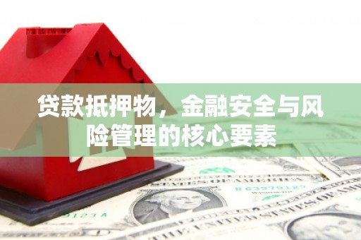 肇东贷款抵押物，金融安全与风险管理的核心要素