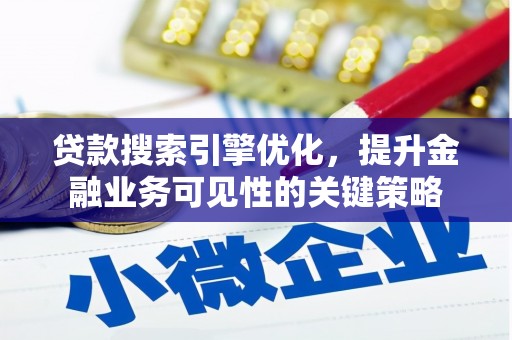 肇东贷款搜索引擎优化，提升金融业务可见性的关键策略