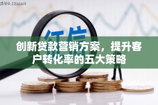 肇东创新贷款营销方案，提升客户转化率的五大策略