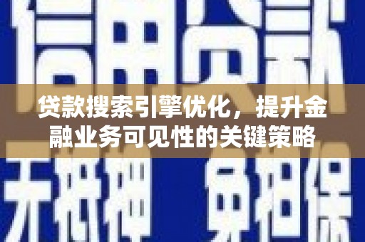 肇东贷款搜索引擎优化，提升金融业务可见性的关键策略