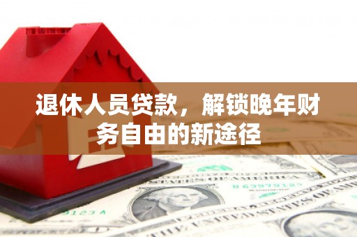 肇东退休人员贷款，解锁晚年财务自由的新途径