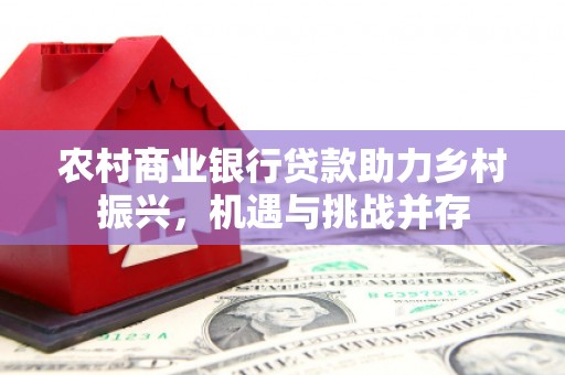 肇东农村商业银行贷款助力乡村振兴，机遇与挑战并存