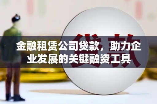 肇东金融租赁公司贷款，助力企业发展的关键融资工具