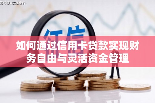 肇东如何通过信用卡贷款实现财务自由与灵活资金管理