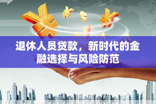 肇东退休人员贷款，新时代的金融选择与风险防范