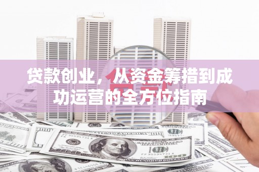 肇东贷款创业，从资金筹措到成功运营的全方位指南