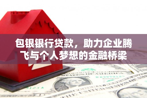 肇东包银银行贷款，助力企业腾飞与个人梦想的金融桥梁