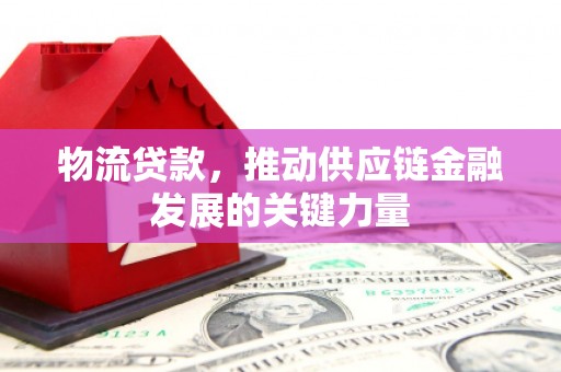 肇东物流贷款，推动供应链金融发展的关键力量