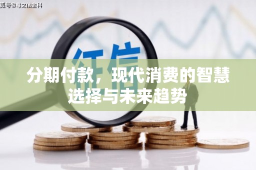 肇东分期付款，现代消费的智慧选择与未来趋势