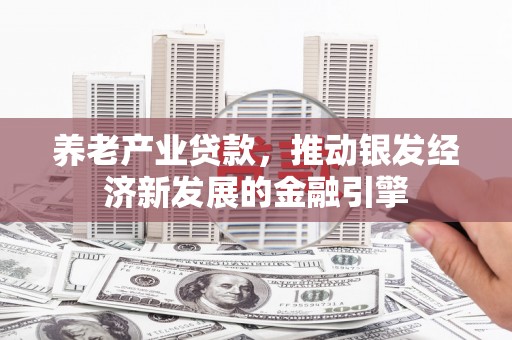 肇东养老产业贷款，推动银发经济新发展的金融引擎