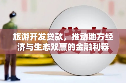肇东旅游开发贷款，推动地方经济与生态双赢的金融利器