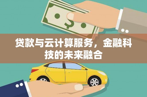 肇东贷款与云计算服务，金融科技的未来融合