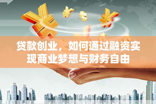 肇东贷款创业，如何通过融资实现商业梦想与财务自由