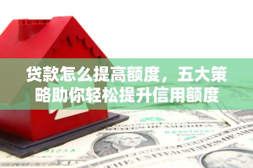 肇东贷款怎么提高额度，五大策略助你轻松提升信用额度