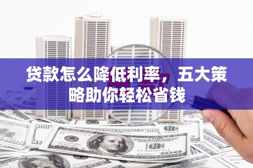 肇东贷款怎么降低利率，五大策略助你轻松省钱