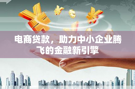 肇东电商贷款，助力中小企业腾飞的金融新引擎