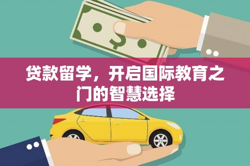 肇东贷款留学，开启国际教育之门的智慧选择
