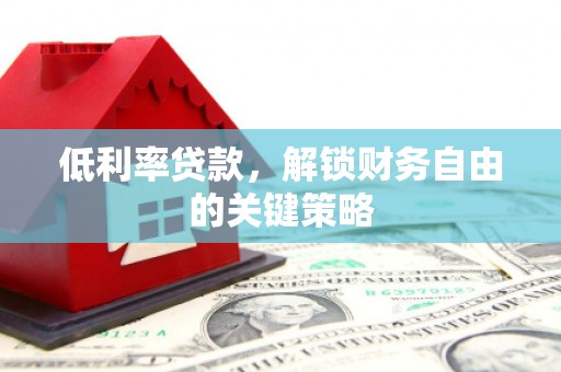 肇东低利率贷款，解锁财务自由的关键策略