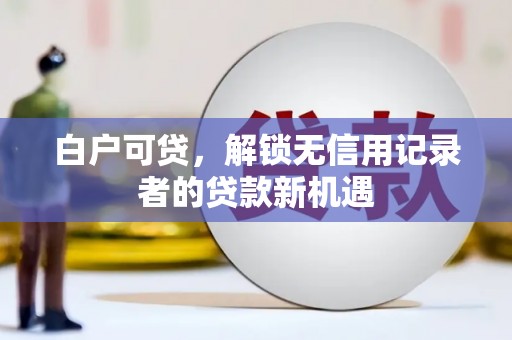 肇东白户可贷，解锁无信用记录者的贷款新机遇
