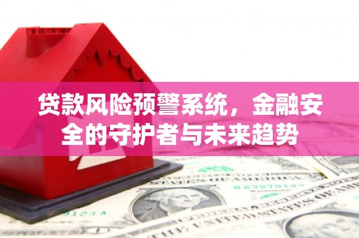 肇东贷款风险预警系统，金融安全的守护者与未来趋势