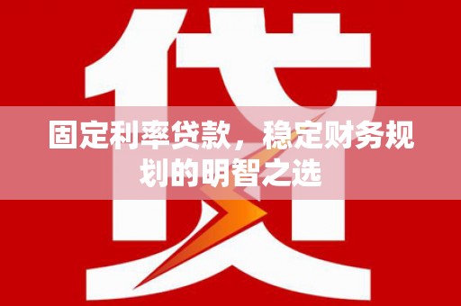 肇东固定利率贷款，稳定财务规划的明智之选