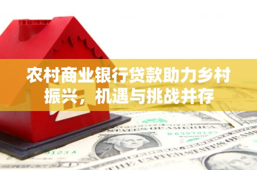 肇东农村商业银行贷款助力乡村振兴，机遇与挑战并存