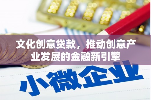 肇东文化创意贷款，推动创意产业发展的金融新引擎
