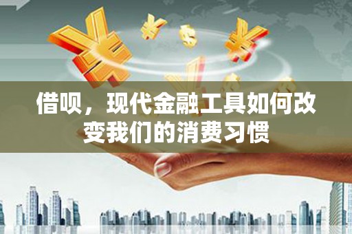 肇东借呗，现代金融工具如何改变我们的消费习惯