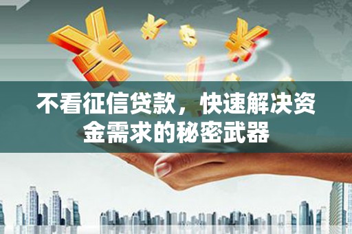 肇东不看征信贷款，快速解决资金需求的秘密武器