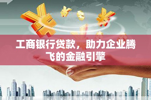 肇东工商银行贷款，助力企业腾飞的金融引擎