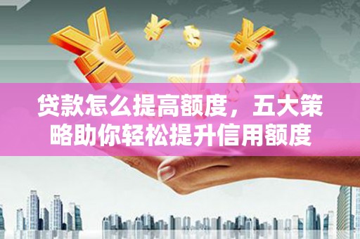 肇东贷款怎么提高额度，五大策略助你轻松提升信用额度
