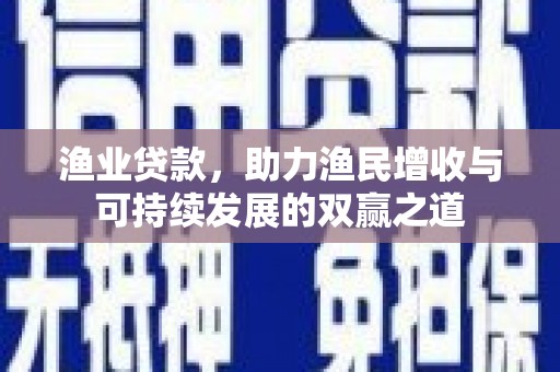 肇东渔业贷款，助力渔民增收与可持续发展的双赢之道