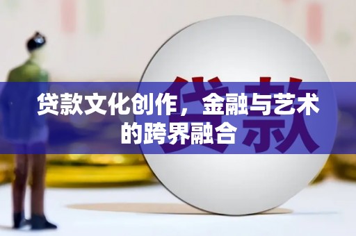 肇东贷款文化创作，金融与艺术的跨界融合