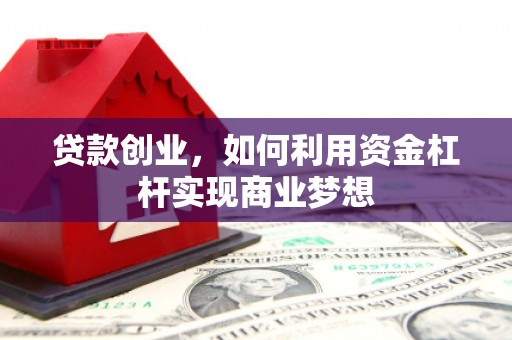 肇东贷款创业，如何利用资金杠杆实现商业梦想