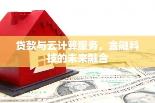 肇东贷款与云计算服务，金融科技的未来融合
