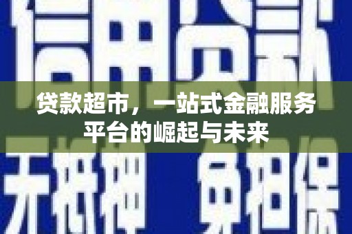肇东贷款超市，一站式金融服务平台的崛起与未来