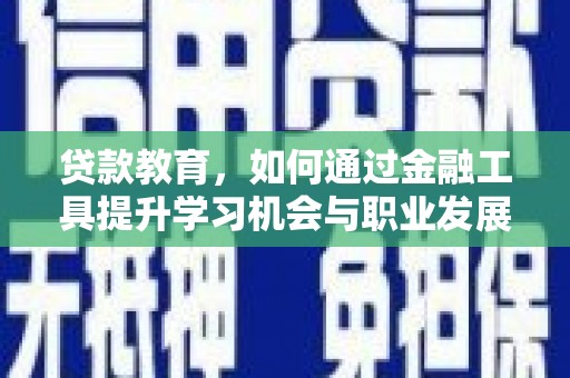 肇东贷款教育，如何通过金融工具提升学习机会与职业发展